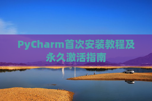 PyCharm首次安装教程及永久激活指南