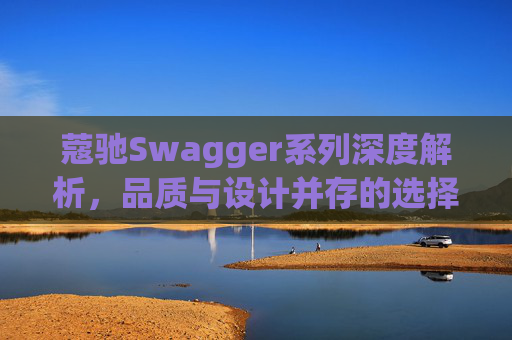 蔻驰Swagger系列深度解析，品质与设计并存的选择