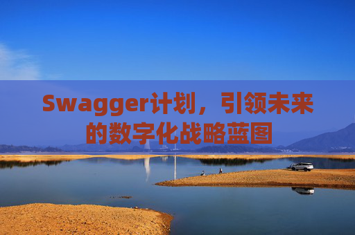 Swagger计划，引领未来的数字化战略蓝图