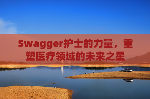 Swagger护士的力量，重塑医疗领域的未来之星
