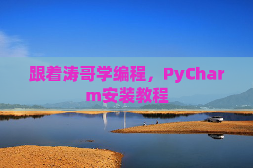 跟着涛哥学编程，PyCharm安装教程